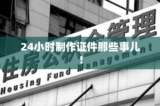 德安24小时制作证件那些事儿！