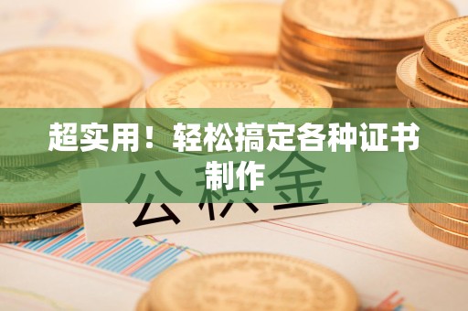 德安超实用！轻松搞定各种证书制作