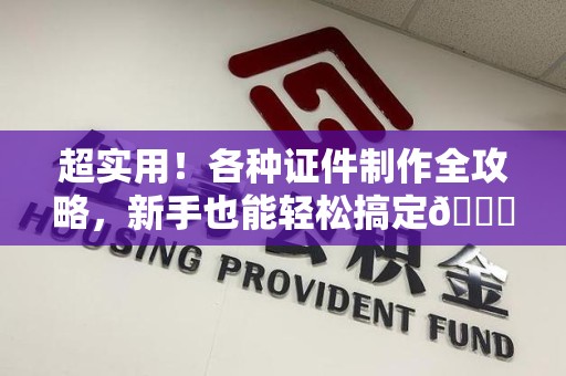 德安超实用！各种证件制作全攻略，新手也能轻松搞定😎